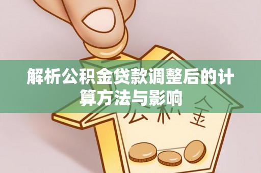慈利解析公积金贷款调整后的计算方法与影响