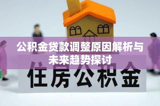 慈利公积金贷款调整原因解析与未来趋势探讨