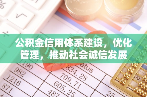 慈利公积金信用体系建设，优化管理，推动社会诚信发展