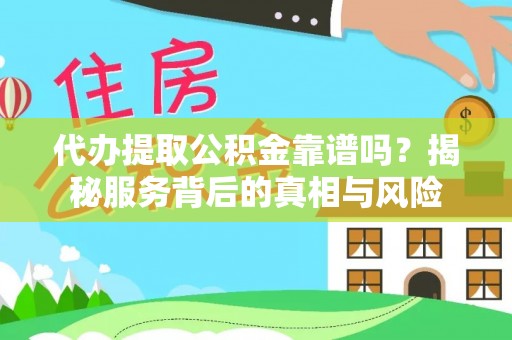 慈利代办提取公积金靠谱吗？揭秘服务背后的真相与风险