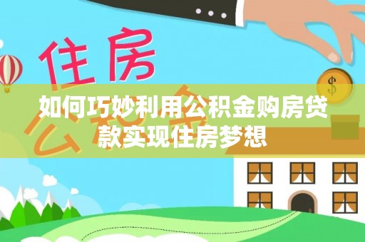 慈利如何巧妙利用公积金购房贷款实现住房梦想