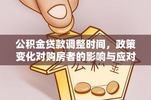 慈利公积金贷款调整时间，政策变化对购房者的影响与应对策略