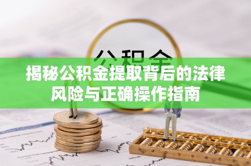 慈利揭秘公积金提取背后的法律风险与正确操作指南