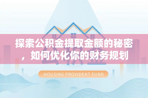 慈利探索公积金提取金额的秘密，如何优化你的财务规划
