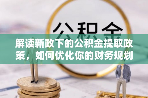 慈利解读新政下的公积金提取政策，如何优化你的财务规划