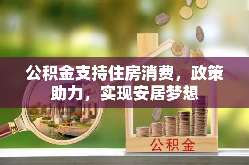 慈利公积金支持住房消费，政策助力，实现安居梦想