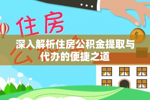 慈利深入解析住房公积金提取与代办的便捷之道