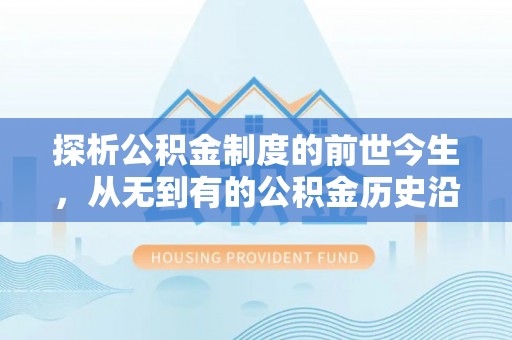 慈利探析公积金制度的前世今生，从无到有的公积金历史沿革解析