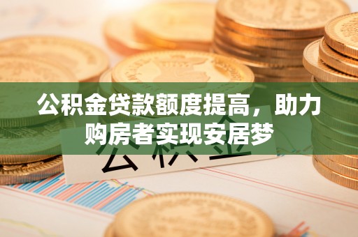 慈利公积金贷款额度提高，助力购房者实现安居梦