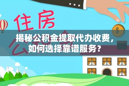 慈利揭秘公积金提取代办收费，如何选择靠谱服务？