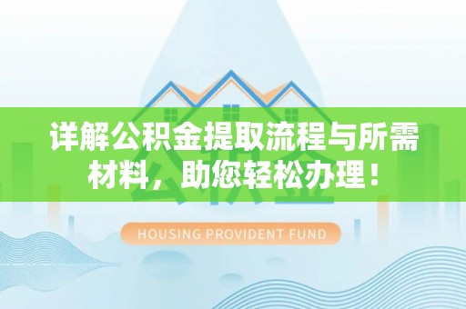 慈利详解公积金提取流程与所需材料，助您轻松办理！