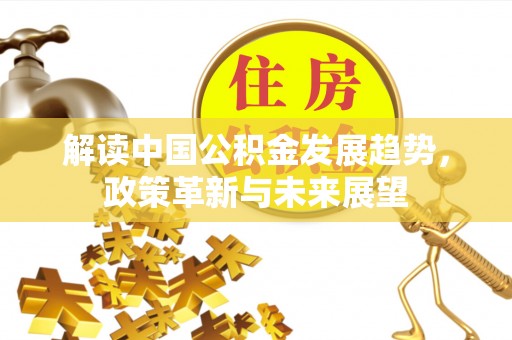 慈利解读中国公积金发展趋势，政策革新与未来展望