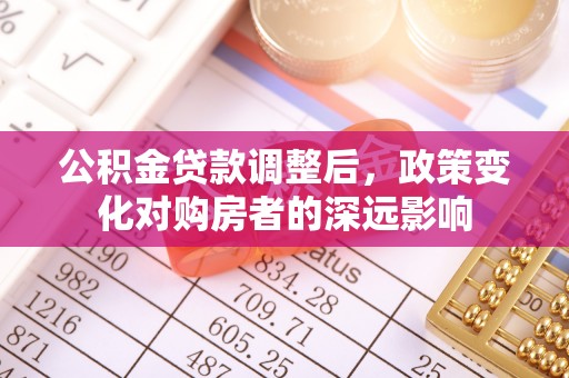 慈利公积金贷款调整后，政策变化对购房者的深远影响