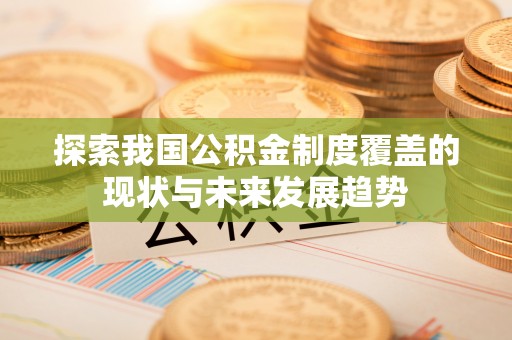 慈利探索我国公积金制度覆盖的现状与未来发展趋势