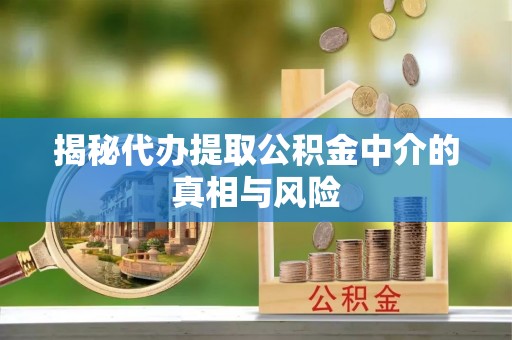 慈利揭秘代办提取公积金中介的真相与风险