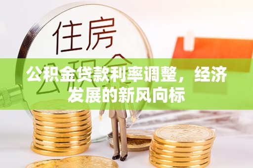 慈利公积金贷款利率调整，经济发展的新风向标