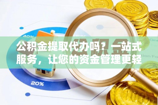 慈利公积金提取代办吗？一站式服务，让您的资金管理更轻松