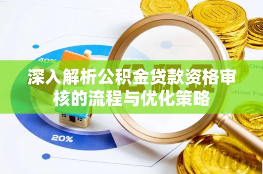 慈利深入解析公积金贷款资格审核的流程与优化策略