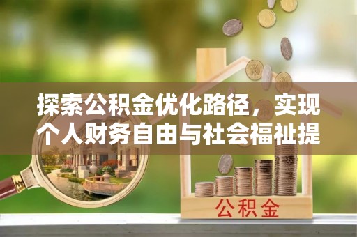 慈利探索公积金优化路径，实现个人财务自由与社会福祉提升的桥梁