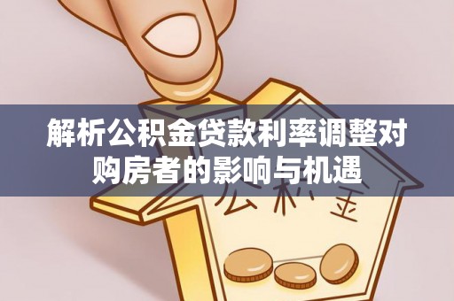 慈利解析公积金贷款利率调整对购房者的影响与机遇