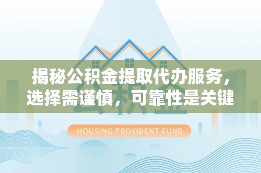 慈利揭秘公积金提取代办服务，选择需谨慎，可靠性是关键
