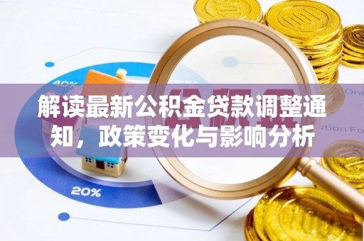 慈利解读最新公积金贷款调整通知，政策变化与影响分析