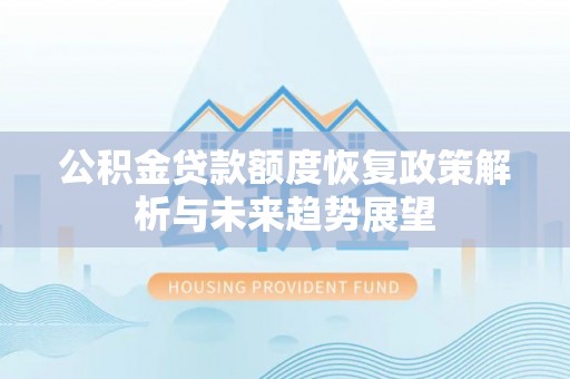 慈利公积金贷款额度恢复政策解析与未来趋势展望