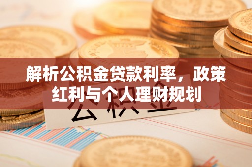 慈利解析公积金贷款利率，政策红利与个人理财规划
