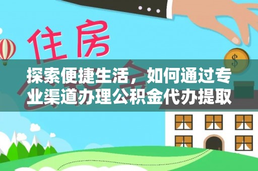 慈利探索便捷生活，如何通过专业渠道办理公积金代办提取业务