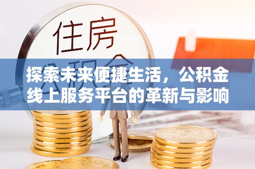 慈利探索未来便捷生活，公积金线上服务平台的革新与影响