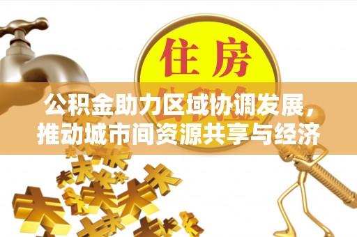慈利公积金助力区域协调发展，推动城市间资源共享与经济均衡发展
