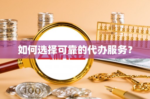 慈利如何选择可靠的代办服务？