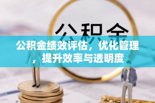 慈利公积金绩效评估，优化管理，提升效率与透明度