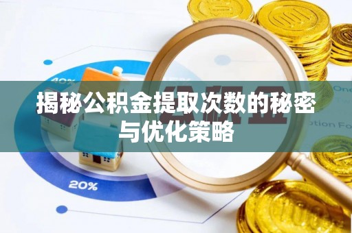 慈利揭秘公积金提取次数的秘密与优化策略