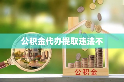 慈利公积金代办提取违法不