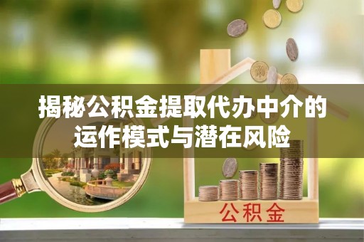 慈利揭秘公积金提取代办中介的运作模式与潜在风险