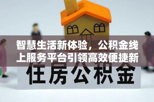 慈利智慧生活新体验，公积金线上服务平台引领高效便捷新潮流