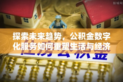 慈利探索未来趋势，公积金数字化服务如何重塑生活与经济