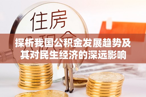 慈利探析我国公积金发展趋势及其对民生经济的深远影响