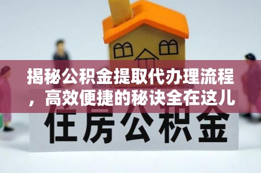 慈利揭秘公积金提取代办理流程，高效便捷的秘诀全在这儿
