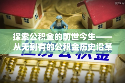 慈利探索公积金的前世今生——从无到有的公积金历史沿革