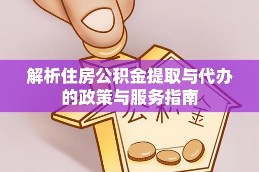 慈利解析住房公积金提取与代办的政策与服务指南