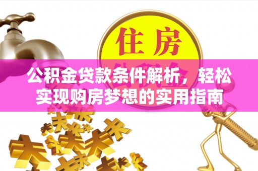 慈利公积金贷款条件解析，轻松实现购房梦想的实用指南