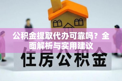 慈利公积金提取代办可靠吗？全面解析与实用建议