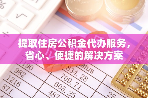 慈利提取住房公积金代办服务，省心、便捷的解决方案