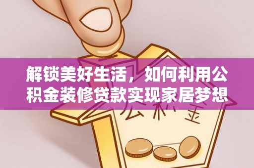 慈利解锁美好生活，如何利用公积金装修贷款实现家居梦想
