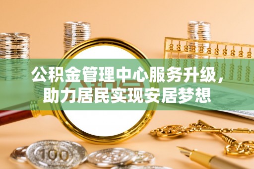 慈利公积金管理中心服务升级，助力居民实现安居梦想