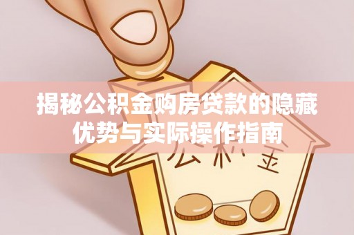 慈利揭秘公积金购房贷款的隐藏优势与实际操作指南