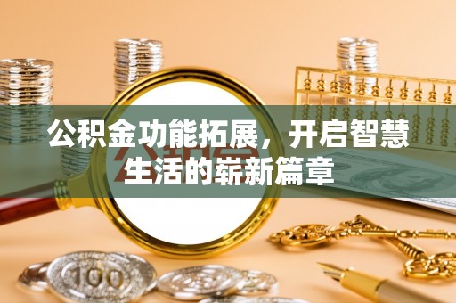 慈利公积金功能拓展，开启智慧生活的崭新篇章