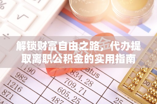 慈利解锁财富自由之路，代办提取离职公积金的实用指南